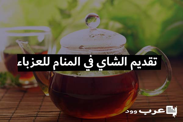 تفسير تقديم الشاي في المنام للعزباء